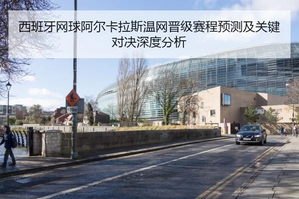西班牙网球阿尔卡拉斯温网晋级赛程预测及关键对决深度分析